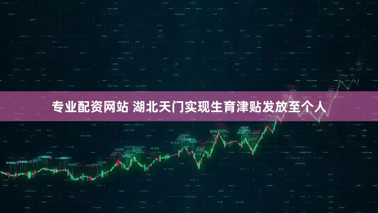 专业配资网站 湖北天门实现生育津贴发放至个人