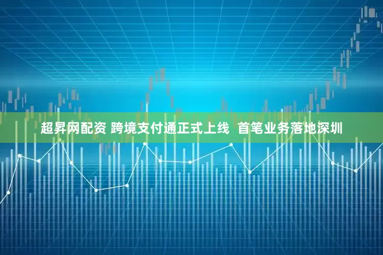 超昇网配资 跨境支付通正式上线  首笔业务落地深圳