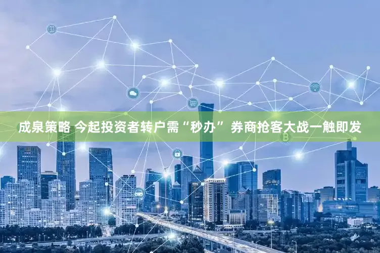 成泉策略 今起投资者转户需“秒办” 券商抢客大战一触即发