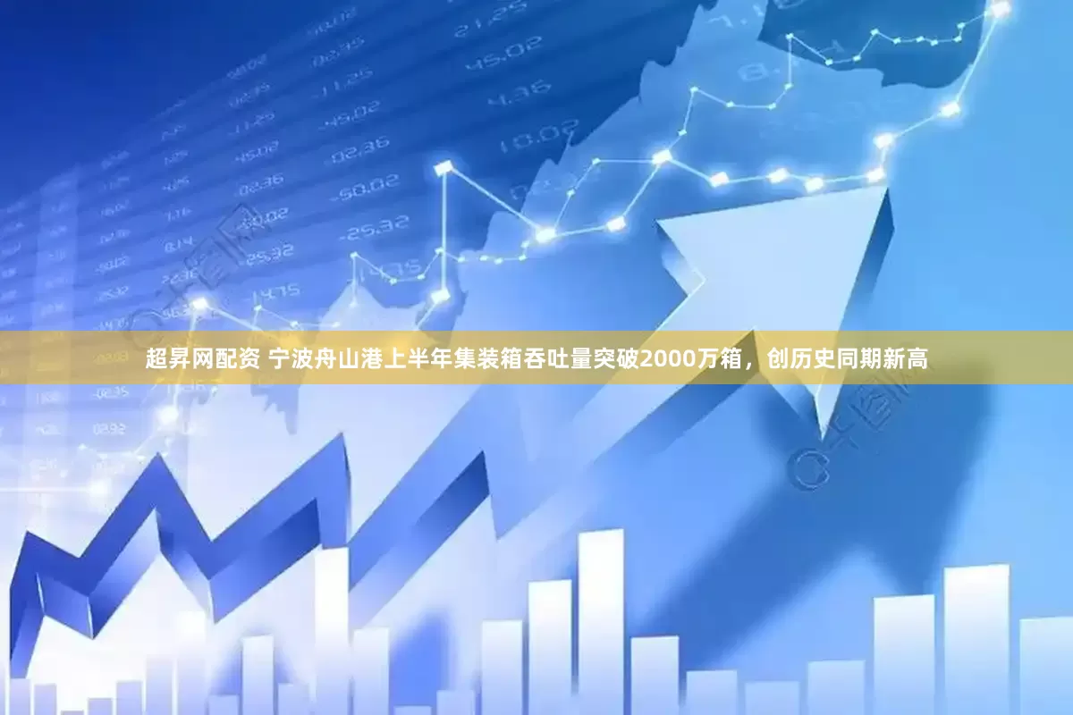 超昇网配资 宁波舟山港上半年集装箱吞吐量突破2000万箱，创历史同期新高