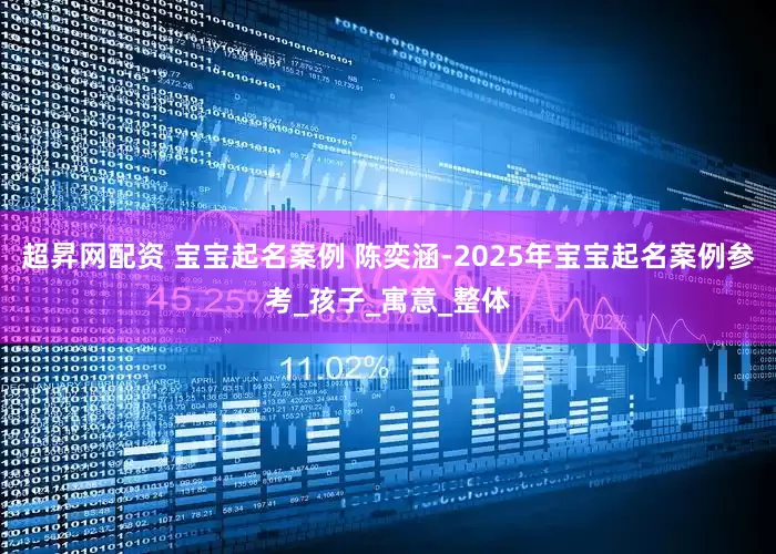 超昇网配资 宝宝起名案例 陈奕涵-2025年宝宝起名案例参考_孩子_寓意_整体