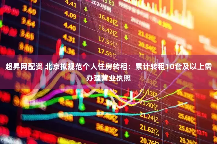超昇网配资 北京拟规范个人住房转租：累计转租10套及以上需办理营业执照