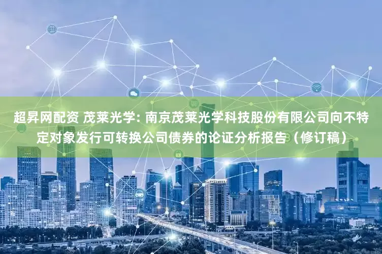 超昇网配资 茂莱光学: 南京茂莱光学科技股份有限公司向不特定对象发行可转换公司债券的论证分析报告（修订稿）